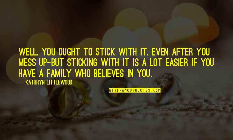 Stick With You Quotes By Kathryn Littlewood: Well, you ought to stick with it, even