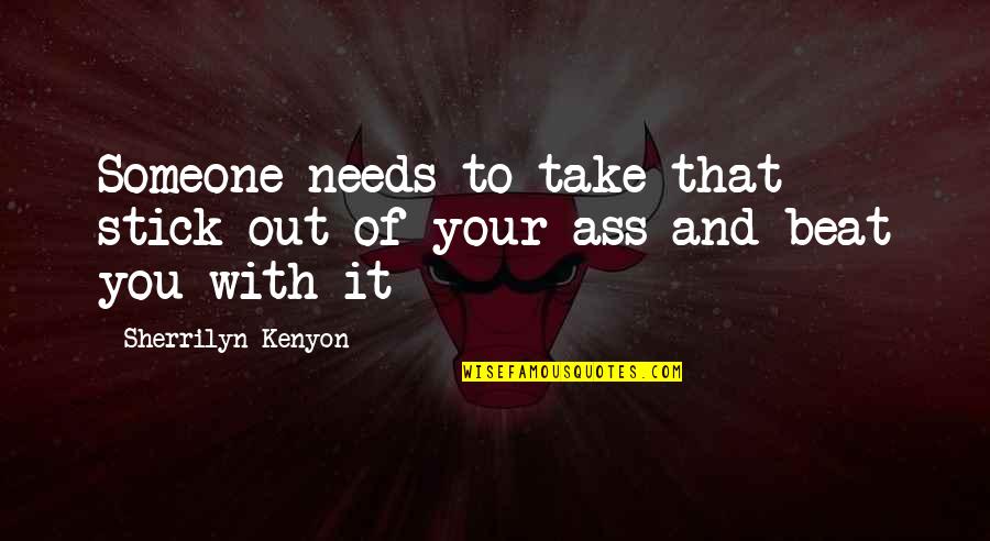 Stick With You Quotes By Sherrilyn Kenyon: Someone needs to take that stick out of