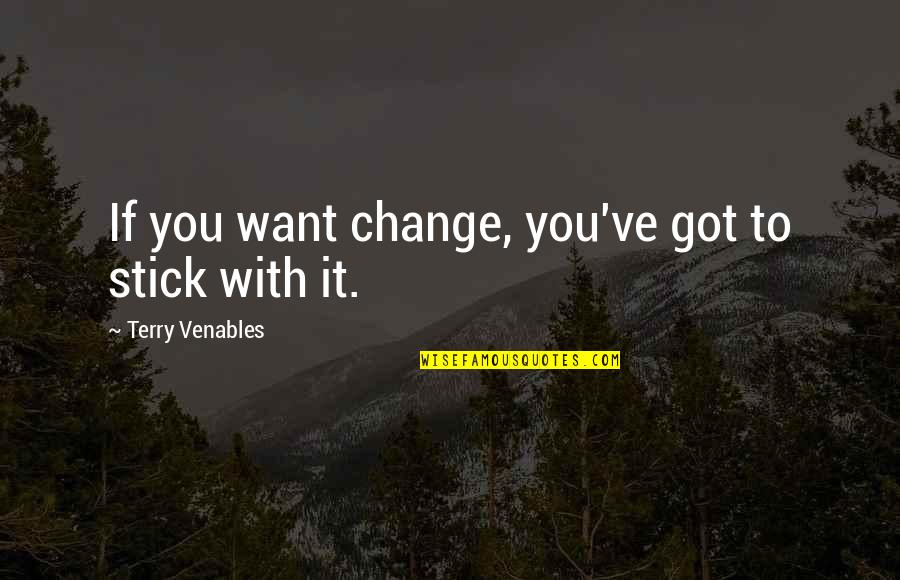 Stick With You Quotes By Terry Venables: If you want change, you've got to stick