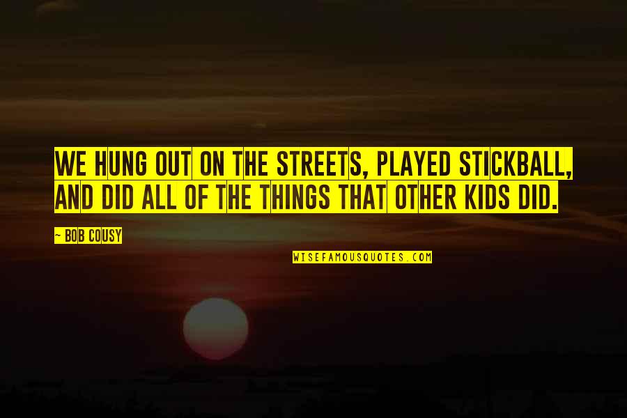 Stickball Quotes By Bob Cousy: We hung out on the streets, played stickball,