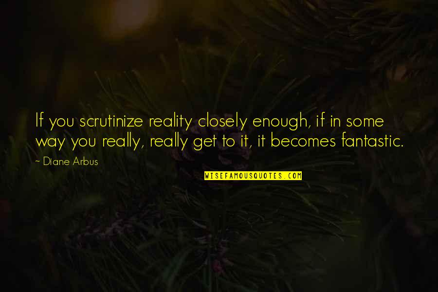 Stickelman And Associates Quotes By Diane Arbus: If you scrutinize reality closely enough, if in Stickelman And Associates Quotes By Diane Arbus: If you scrutinize reality closely enough, if in