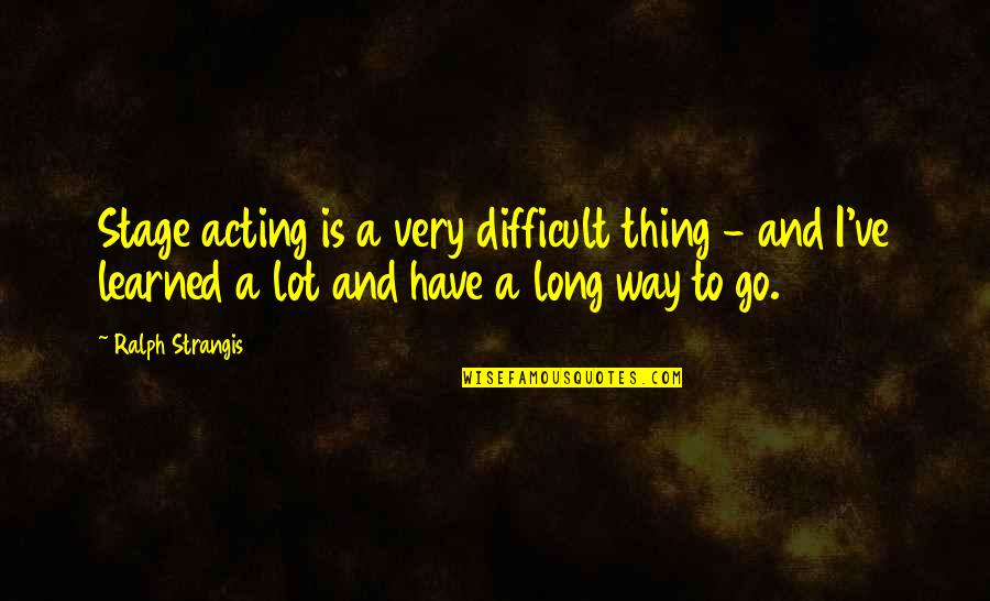 Sticketh Quotes By Ralph Strangis: Stage acting is a very difficult thing - Sticketh Quotes By Ralph Strangis: Stage acting is a very difficult thing -