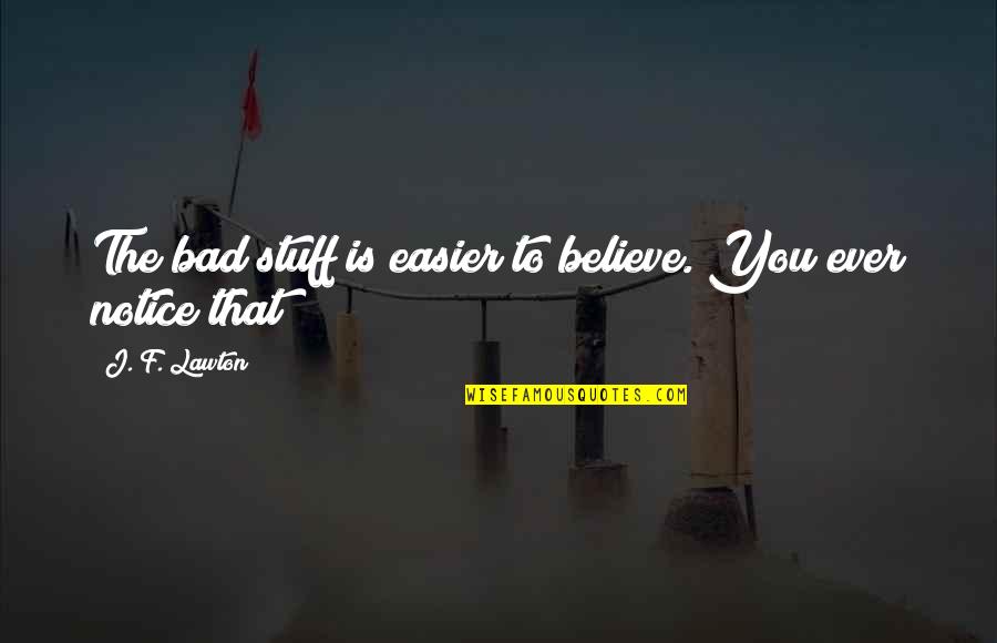 Stickevers Quotes By J. F. Lawton: The bad stuff is easier to believe. You Stickevers Quotes By J. F. Lawton: The bad stuff is easier to believe. You
