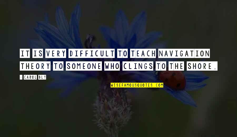 Stickier Synonym Quotes By Carol Bly: It is very difficult to teach navigation theory