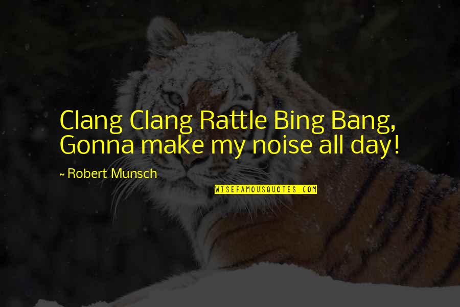 Stickinest Quotes By Robert Munsch: Clang Clang Rattle Bing Bang, Gonna make my