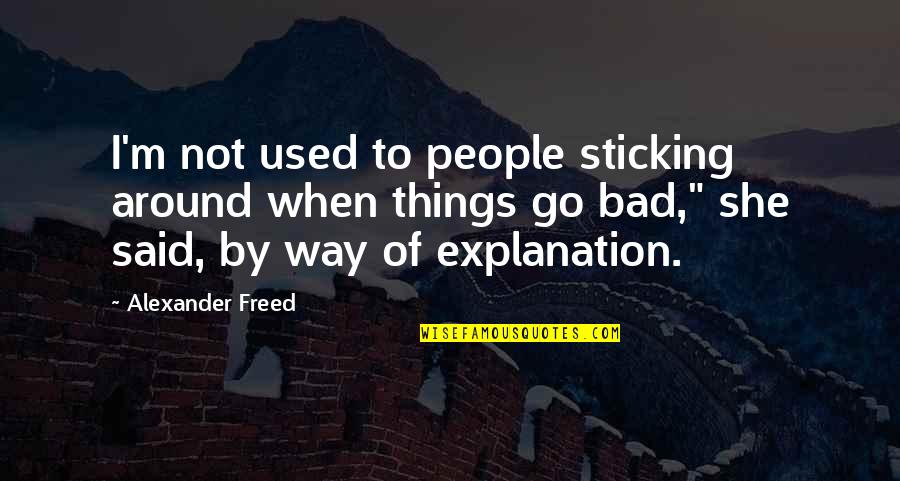 Sticking Around Quotes By Alexander Freed: I'm not used to people sticking around when