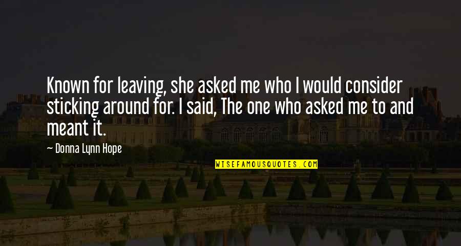 Sticking Around Quotes By Donna Lynn Hope: Known for leaving, she asked me who I Sticking Around Quotes By Donna Lynn Hope: Known for leaving, she asked me who I