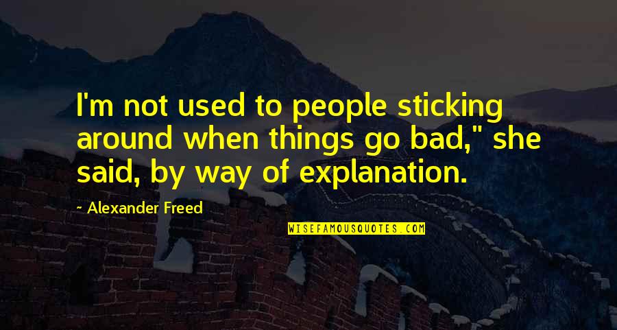 Sticking By Each Other Quotes By Alexander Freed: I'm not used to people sticking around when