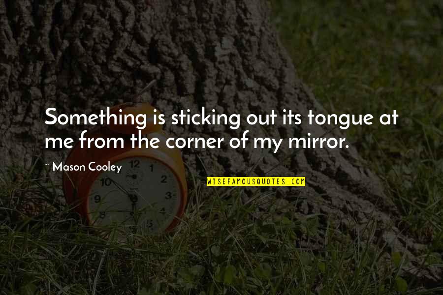 Sticking By Each Other Quotes By Mason Cooley: Something is sticking out its tongue at me