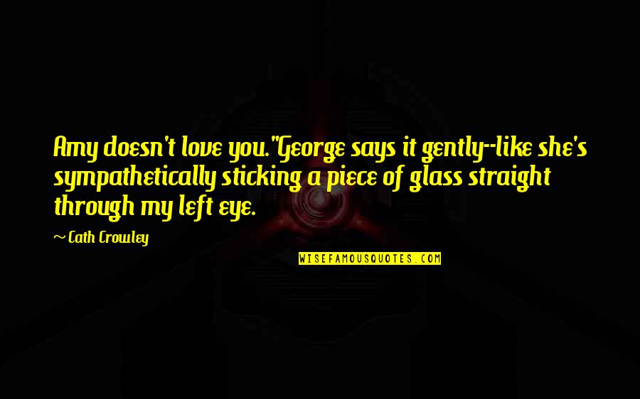 Sticking It Through Quotes By Cath Crowley: Amy doesn't love you."George says it gently--like she's