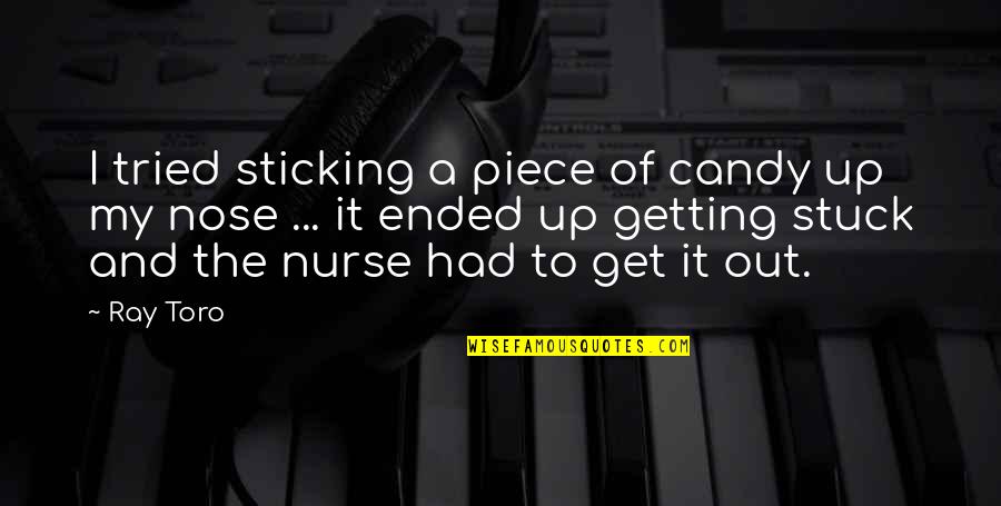 Sticking Out Quotes By Ray Toro: I tried sticking a piece of candy up Sticking Out Quotes By Ray Toro: I tried sticking a piece of candy up