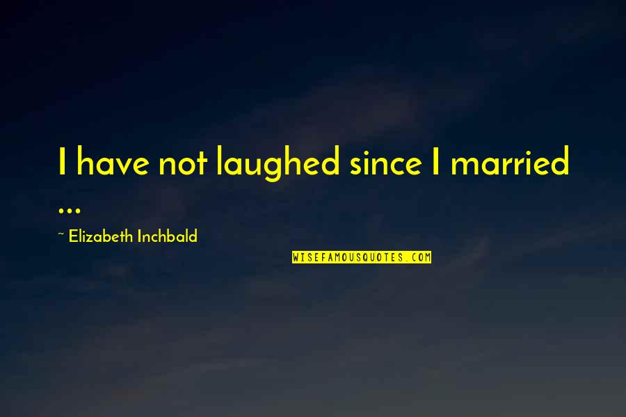 Sticking Together Through Thick And Thin Quotes By Elizabeth Inchbald: I have not laughed since I married ...