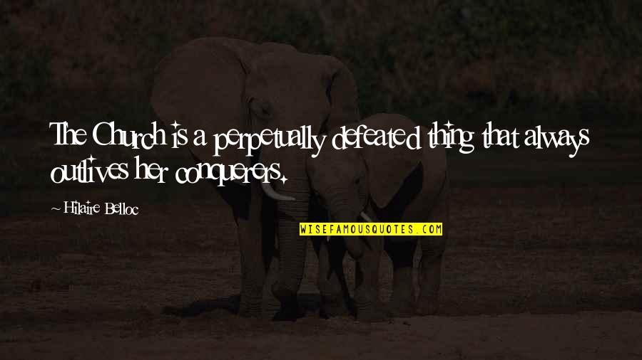 Sticking Together Through Tough Times Quotes By Hilaire Belloc: The Church is a perpetually defeated thing that