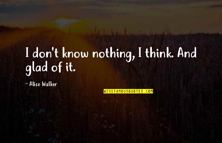 Sticking Up For Your Best Friend Quotes By Alice Walker: I don't know nothing, I think. And glad