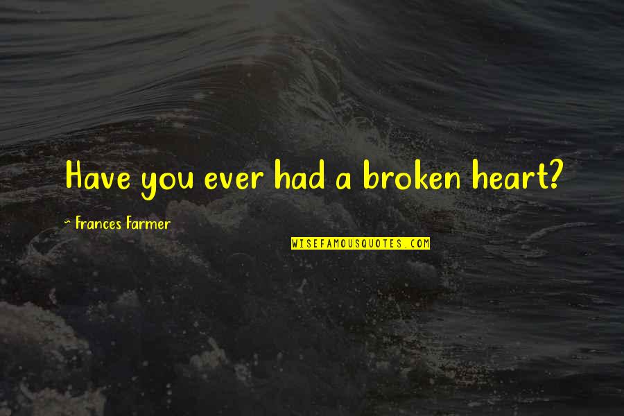 Sticking Up For Your Best Friend Quotes By Frances Farmer: Have you ever had a broken heart?