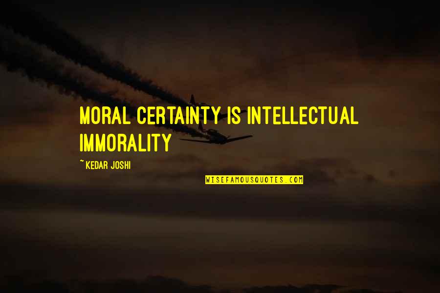 Sticklebacks Uk Quotes By Kedar Joshi: Moral certainty is intellectual immorality Sticklebacks Uk Quotes By Kedar Joshi: Moral certainty is intellectual immorality