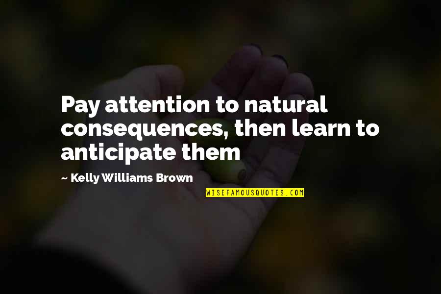 Stickler Wood Quotes By Kelly Williams Brown: Pay attention to natural consequences, then learn to