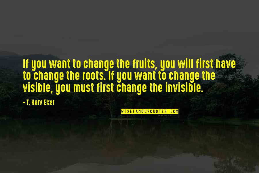 Sticklers 4 Quotes By T. Harv Eker: If you want to change the fruits, you Sticklers 4 Quotes By T. Harv Eker: If you want to change the fruits, you