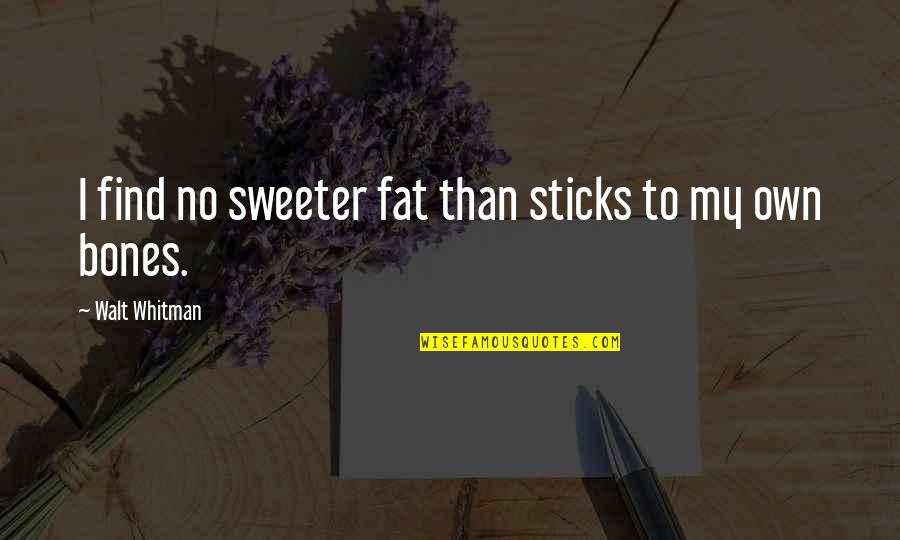Sticks And Bones Quotes By Walt Whitman: I find no sweeter fat than sticks to