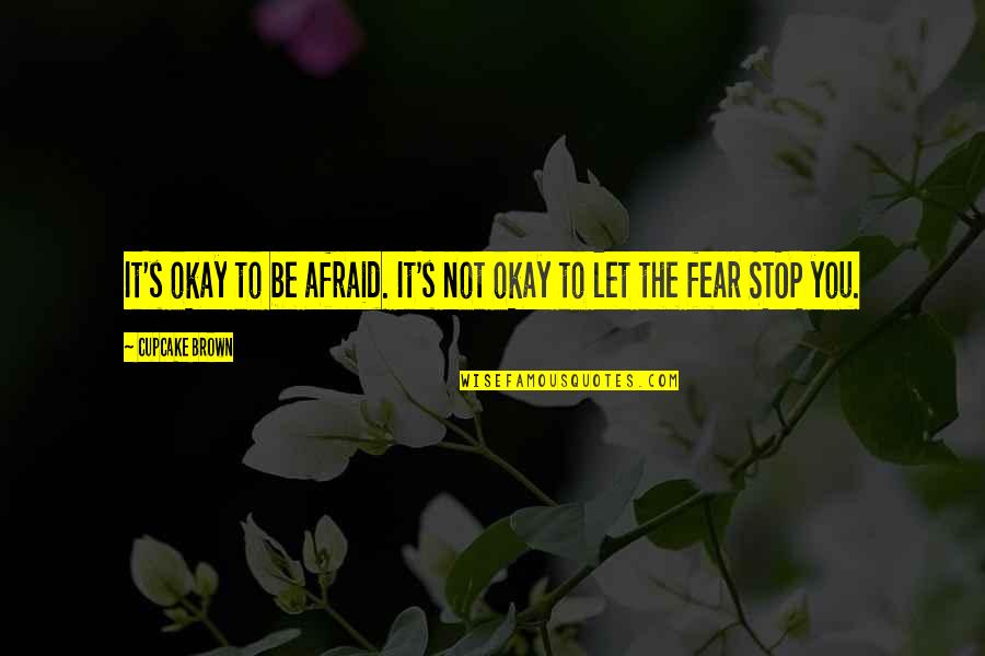 Sticks And Stones And Such Like Quotes By Cupcake Brown: It's okay to be afraid. It's not okay