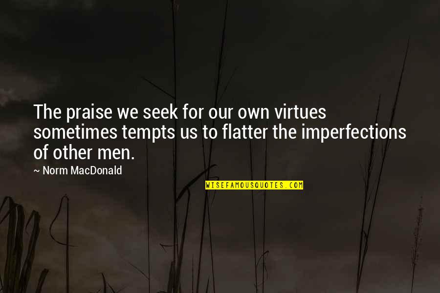 Sticks And Stones Arms Quotes By Norm MacDonald: The praise we seek for our own virtues Sticks And Stones Arms Quotes By Norm MacDonald: The praise we seek for our own virtues