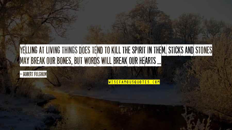 Sticks And Stones May Break My Bones But Words Quotes By Robert Fulghum: Yelling at living things does tend to kill