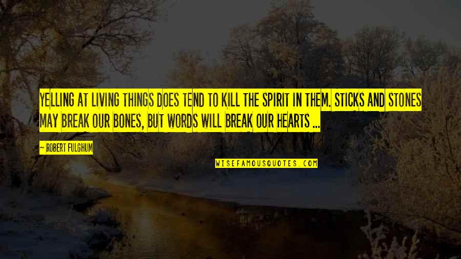 Sticks And Stones May Break Quotes By Robert Fulghum: Yelling at living things does tend to kill