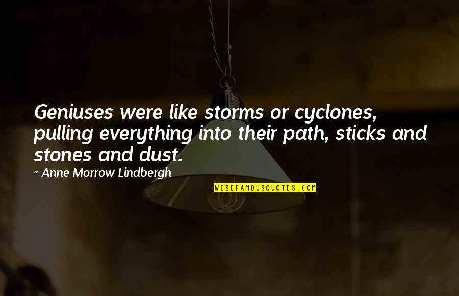 Sticks And Stones Quotes By Anne Morrow Lindbergh: Geniuses were like storms or cyclones, pulling everything Sticks And Stones Quotes By Anne Morrow Lindbergh: Geniuses were like storms or cyclones, pulling everything