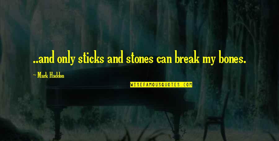 Sticks And Stones Quotes By Mark Haddon: ..and only sticks and stones can break my Sticks And Stones Quotes By Mark Haddon: ..and only sticks and stones can break my