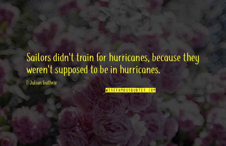 Sticks In A Bundle Are Unbreakable Quote Quotes By Julian Guthrie: Sailors didn't train for hurricanes, because they weren't Sticks In A Bundle Are Unbreakable Quote Quotes By Julian Guthrie: Sailors didn't train for hurricanes, because they weren't
