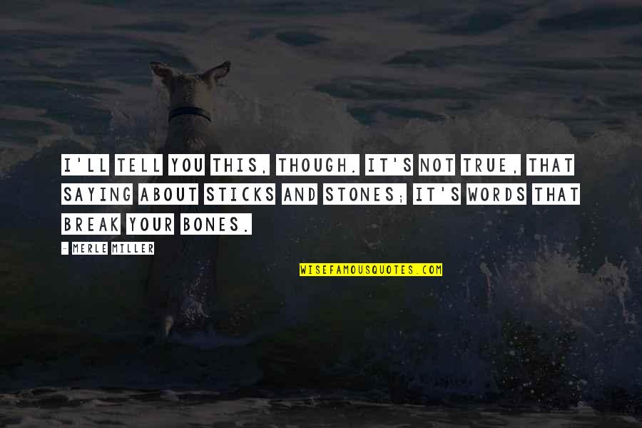 Sticks Stones Quotes By Merle Miller: I'll tell you this, though. It's not true, Sticks Stones Quotes By Merle Miller: I'll tell you this, though. It's not true,
