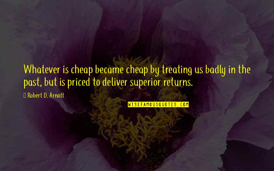 Sticky Beaks Quotes By Robert D. Arnott: Whatever is cheap became cheap by treating us