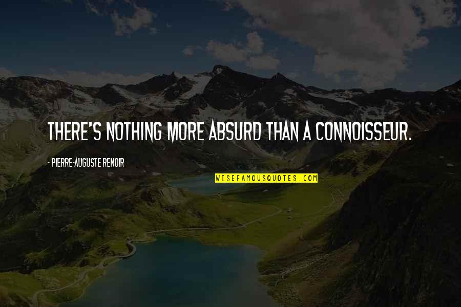 Sticky Situation Quotes By Pierre-Auguste Renoir: There's nothing more absurd than a connoisseur.