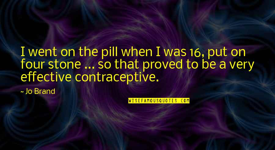 Sticky Situations Quotes By Jo Brand: I went on the pill when I was