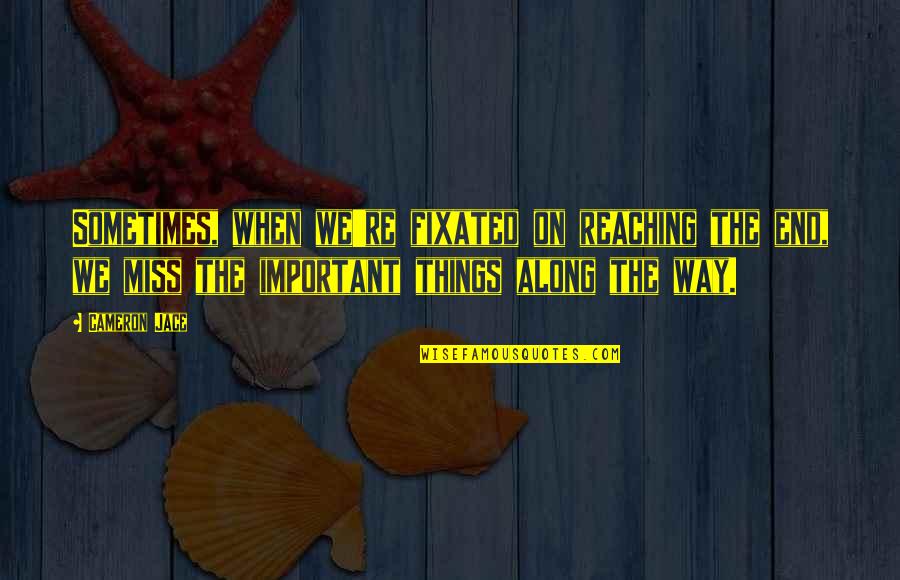 Sticky Things Being Sweet Quotes By Cameron Jace: Sometimes, when we're fixated on reaching the end, Sticky Things Being Sweet Quotes By Cameron Jace: Sometimes, when we're fixated on reaching the end,
