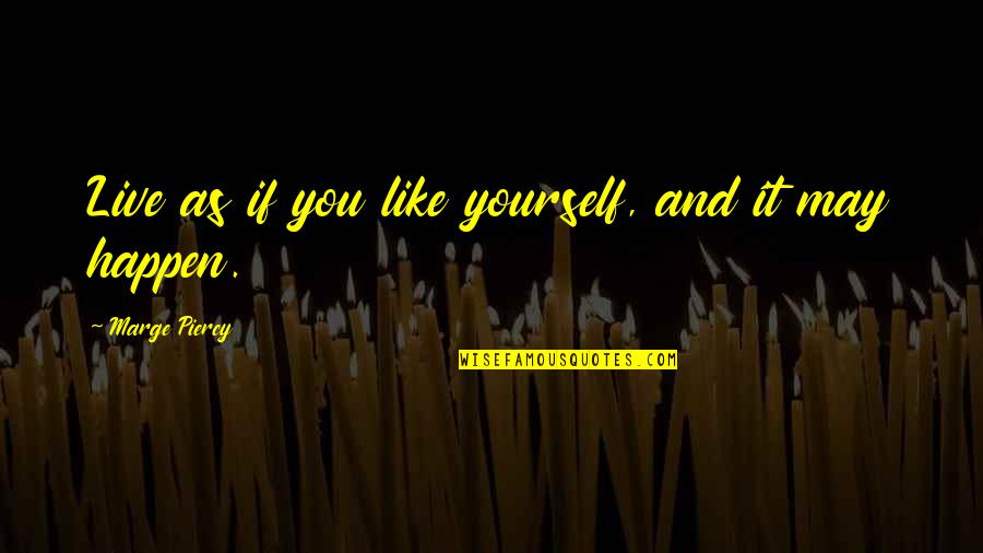 Sticla Printata Quotes By Marge Piercy: Live as if you like yourself, and it