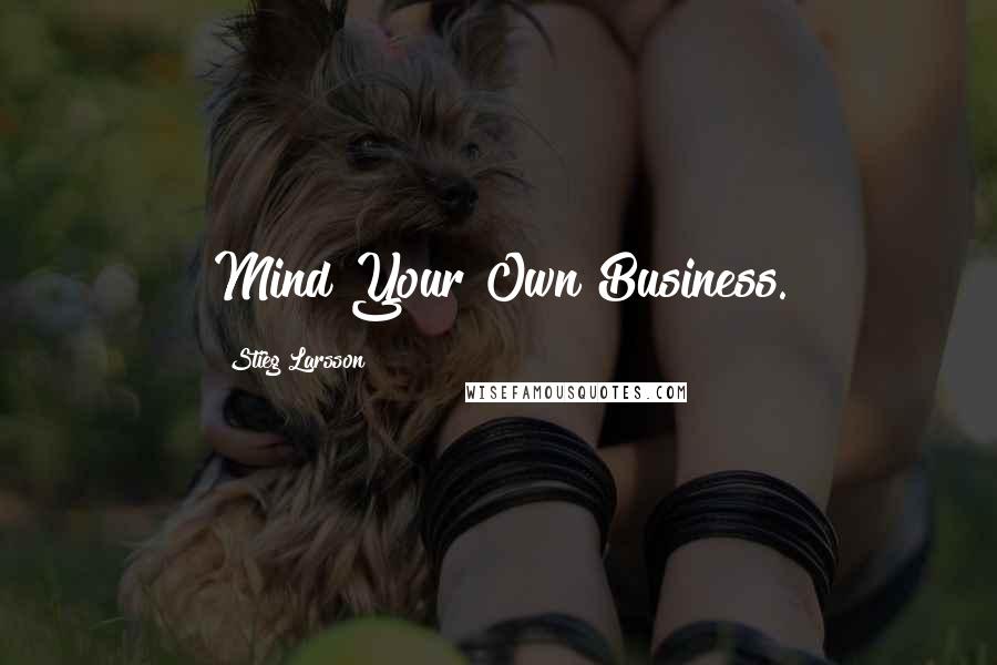 Stieg Larsson quotes: Mind Your Own Business.