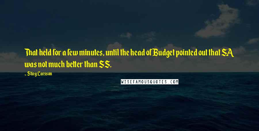 Stieg Larsson quotes: That held for a few minutes, until the head of Budget pointed out that SA was not much better than SS. Stieg Larsson quotes: That held for a few minutes, until the head of Budget pointed out that SA was not much better than SS.