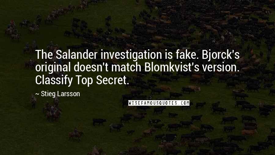 Stieg Larsson quotes: The Salander investigation is fake. Bjorck's original doesn't match Blomkvist's version. Classify Top Secret.
