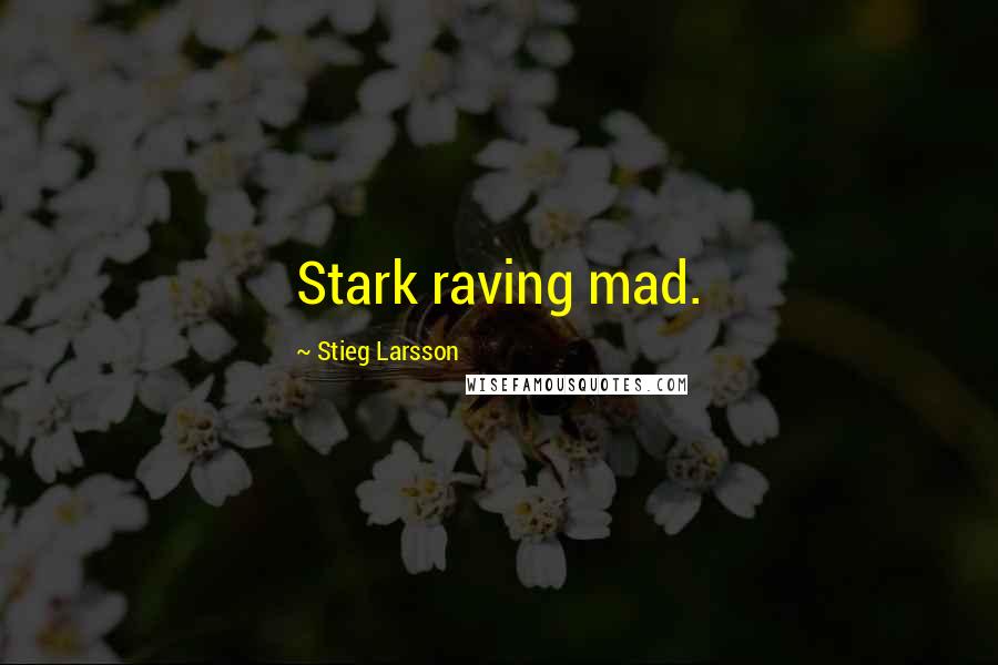 Stieg Larsson quotes: Stark raving mad.