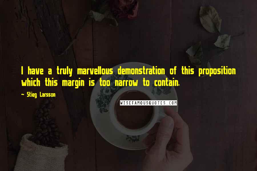 Stieg Larsson quotes: I have a truly marvellous demonstration of this proposition which this margin is too narrow to contain. Stieg Larsson quotes: I have a truly marvellous demonstration of this proposition which this margin is too narrow to contain.