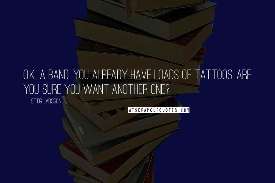 Stieg Larsson quotes: O.K., a band. You already have loads of tattoos. Are you sure you want another one?