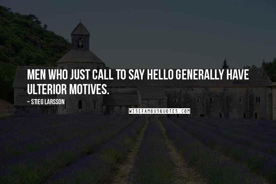 Stieg Larsson quotes: Men who just call to say hello generally have ulterior motives.