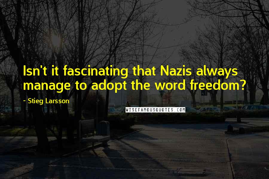 Stieg Larsson quotes: Isn't it fascinating that Nazis always manage to adopt the word freedom?