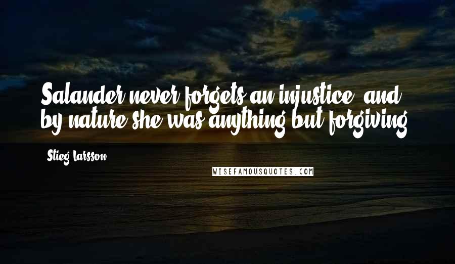 Stieg Larsson quotes: Salander never forgets an injustice, and by nature she was anything but forgiving.