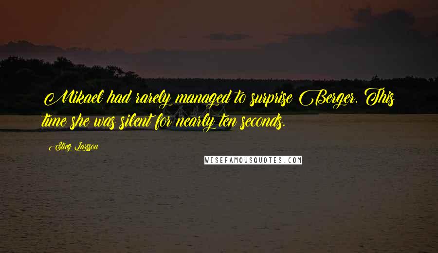 Stieg Larsson quotes: Mikael had rarely managed to surprise Berger. This time she was silent for nearly ten seconds.