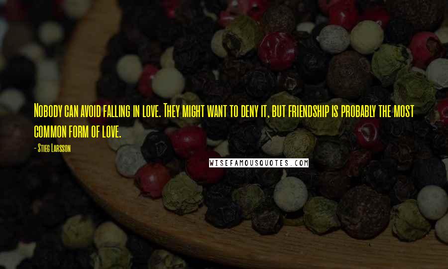 Stieg Larsson quotes: Nobody can avoid falling in love. They might want to deny it, but friendship is probably the most common form of love.