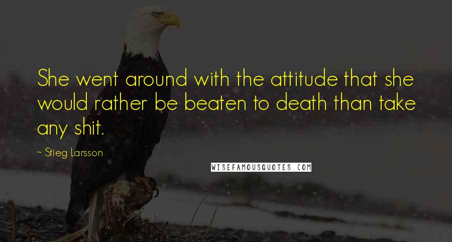 Stieg Larsson quotes: She went around with the attitude that she would rather be beaten to death than take any shit.