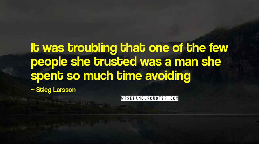 Stieg Larsson quotes: It was troubling that one of the few people she trusted was a man she spent so much time avoiding