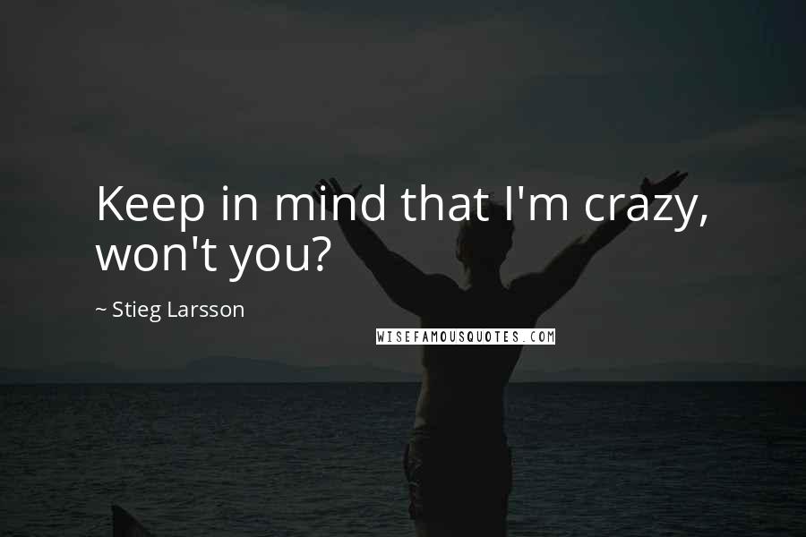 Stieg Larsson quotes: Keep in mind that I'm crazy, won't you?